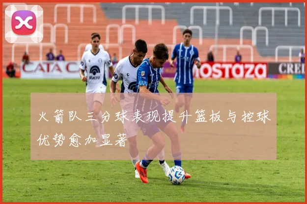 火箭队三分球表现提升篮板与控球优势愈加显著