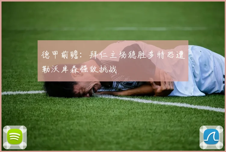 德甲前瞻：拜仁主场稳胜多特恐遭勒沃库森强敌挑战