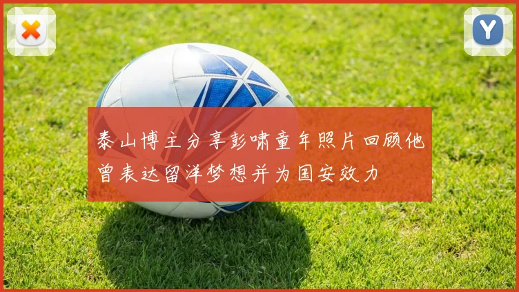泰山博主分享彭啸童年照片回顾他曾表达留洋梦想并为国安效力