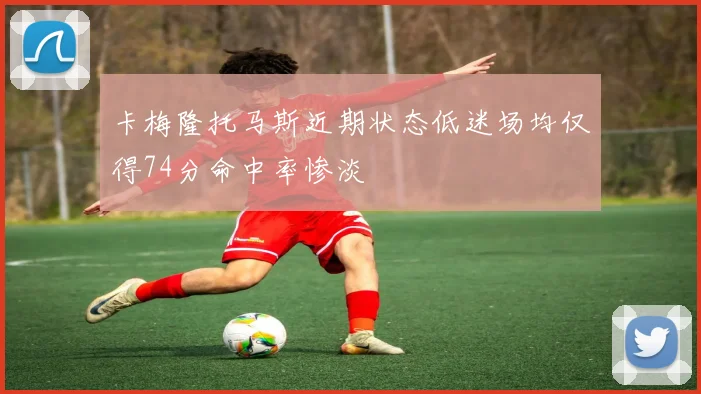 卡梅隆托马斯近期状态低迷场均仅得74分命中率惨淡