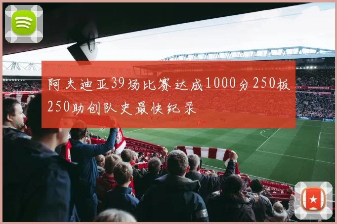 阿夫迪亚39场比赛达成1000分250板250助创队史最快纪录