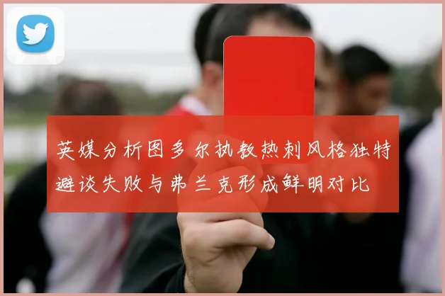 英媒分析图多尔执教热刺风格独特避谈失败与弗兰克形成鲜明对比