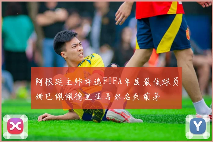 阿根廷主帅评选FIFA年度最佳球员姆巴佩佩德里亚马尔名列前茅